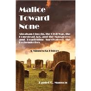 Malice Toward None Abraham Lincoln, the Civil War, the Homestead Act, and the Massacre --and Inspiring Survival--of the Kochendorfers