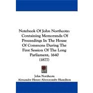 Notebook of John Northcote : Containing Memoranda of Proceedings in the House of Commons During the First Session of the Long Parliament, 1640 (1877)