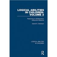 Logical Abilities in Children: Volume 3: Reasoning in Adolescence: Deductive Inference