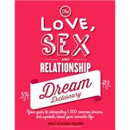 The Love, Sex, and Relationship Dream Dictionary Your Guide to Interpreting 1,000 Common Dreams and Symbols about Your Romantic Life