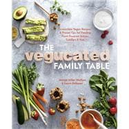 The Vegucated Family Table Irresistible Vegan Recipes and Proven Tips for Feeding Plant-Powered Babies, Toddlers, and Kids