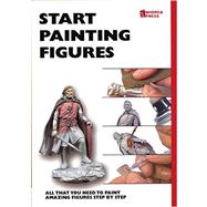 Start Painting Figures: All That You Need to Paint Amazing Figures Step-By-Step