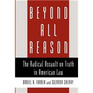 Beyond All Reason The Radical Assault on Truth in American Law