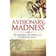 A Visionary Madness The Case of James Tilly Matthews and the Influencing Machine