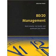 80/20 Management : Work Smarter, Not Harder and Quadruple Your Results