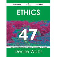 Ethics 47 Success Secrets: 47 Most Asked Questions on Ethics