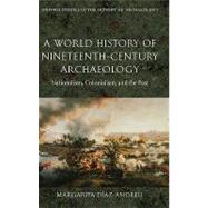 A World History of Nineteenth-Century Archaeology Nationalism, Colonialism, and the Past