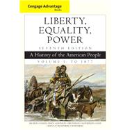 Cengage Advantage Books: Liberty, Equality, Power: A History of the American People, Volume 1: To 1877