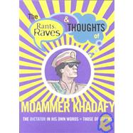 The Rants, Raves and Thoughts of Moammer Khadafy: The Dictator in His Own Words + Those of Others