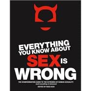 Everything You Know about Sex Is Wrong : The Disinformation Guide to the Extremes of Human Sexuality (and Everything in Between)