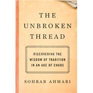 The Unbroken Thread Discovering the Wisdom of Tradition in an Age of Chaos