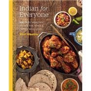 Indian for Everyone 100 Easy, Healthy Dishes the Whole Family Will Love