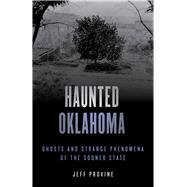 Haunted Oklahoma Ghosts and Strange Phenomena of the Sooner State,9781493047178
