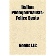 Italian Photojournalists : Felice Beato, Gabriele Torsello, Luciano Del Castillo, Letizia Battaglia, Enrico Martino, Tino Petrelli, Massimo Vitali