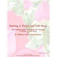 Starting a Flower and Gift Shop : The Indespensable Guide to Starting a Flower and Gift Business