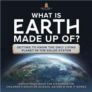 What Is Earth Made up Of? Getting to Know the Only Living Planet in the Solar System | Educational Book for Kindergarten | Children’s Books on Science, Nature & How It Works