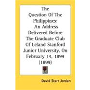 Question of the Philippines : An Address Delivered Before the Graduate Club of Leland Stanford Junior University, on February 14, 1899 (1899)