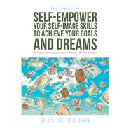 Self-Empower Your Self-Image Skills To Achieve Your Goals and Dreams; By Using Motivational Power Phrases BJ Has Written