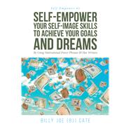 Self-Empower Your Self-Image Skills To Achieve Your Goals and Dreams; By Using Motivational Power Phrases BJ Has Written
