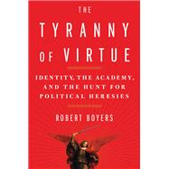 The Tyranny of Virtue Identity, the Academy, and the Hunt for Political Heresies