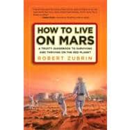 How to Live on Mars A Trusty Guidebook to Surviving and Thriving on the Red Planet