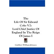 The Life of Sir Edward Coke: Lord Chief Justice of England in the Reign of James I
