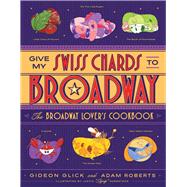 Give My Swiss Chards to Broadway The Broadway Lover's Cookbook