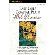 East Gulf Coastal Plain Wildflowers : A Field Guide to the Wildflowers of the East Gulf Coastal Plain, Including Southwest Georgia, Northwest Florida, Southern Alabama, Southern Mississippi, and Parts of Southeastern Louisiana