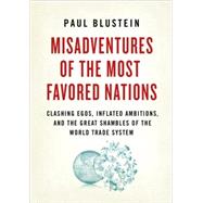 Misadventures of the Most Favored Nations : Clashing Egos, Inflated Ambitions, and the Great Shambles of the World Trade System