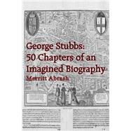 George Stubbs : 50 Chapters of an Imagined Biography
