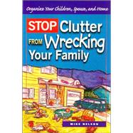 Stop Clutter from Wrecking Your Family : Organize Your Children, Spouse, and Home