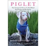 Piglet The Unexpected Story of a Deaf, Blind, Pink Puppy and His Family