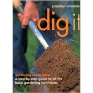 Dig It: Gardening Made Easy : A Step-By Step Guide to All the Basic Gardening Techniques