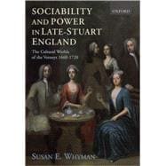 Sociability and Power in Late Stuart England The Cultural Worlds of the Verneys 1660-1720