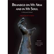 Branded on My Arm and in My Soul: A Holocaust Memoir