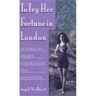 To Try Her Fortune in London Australian Women, Colonialism, and Modernity