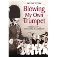 Blowing My Own Trumpet Memoirs of a Yorkshire Bandsman