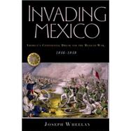 Invading Mexico : America's Continental Dream and the Mexican War, 1846-1848