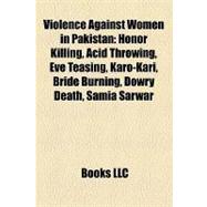 Violence Against Women in Pakistan : Honor Killing, Acid Throwing, Eve Teasing, Karo-Kari, Bride Burning, Dowry Death, Samia Sarwar