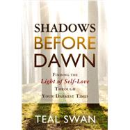 Shadows Before Dawn Finding the Light of Self-Love Through Your Darkest Times
