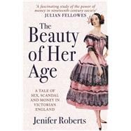 The Beauty of Her Age A Tale of Sex, Scandal and Money in Victorian England