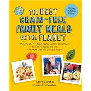 The Best Grain-Free Family Meals on the Planet Make Grain-Free Breakfasts, Lunches, and Dinners Your Whole Family Will Love with More Than 170 Delicious Recipes