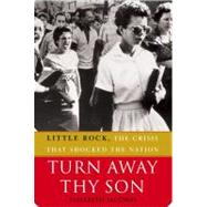 Turn Away Thy Son : Little Rock, the Crisis That Shocked the Nation