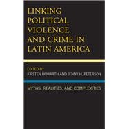 Linking Political Violence and Crime in Latin America Myths, Realities, and Complexities