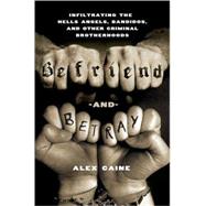 Befriend and Betray : Infiltrating the Hells Angels, Bandidos and Other Criminal Brotherhoods