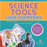 Science Tools I Use Everyday : An Introduction to the Different Types of Tools Used in Science Grade 1 | Children's Books on Science, Nature & How It Works