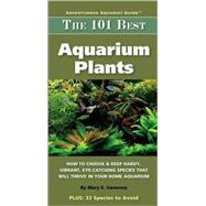 The 101 Best Aquarium Plants: How to Choose Hardy, Vibrant, Eye-Catching Species That Will Thrive in Your Home Aquarium