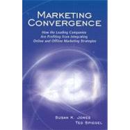 Marketing Convergence : How the Leading Companies Are Profiting from Integrating Online and Offline Marketing Strategies
