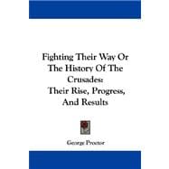 Fighting Their Way, or the History of the Crusades: Their Rise, Progress, and Results