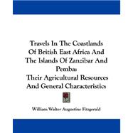Travels in the Coastlands of British East Africa and the Islands of Zanzibar and Pemba : Their Agricultural Resources and General Characteristics